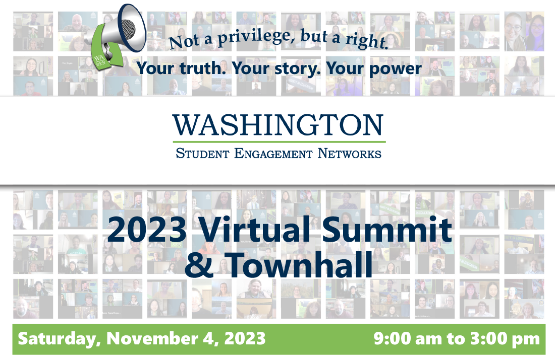 Not a privilege, but a right. Your truth. Your story. Your power. Washington Student Engagement Networks 2023 Virtual Summit & Townhall.